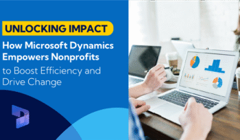 How Microsoft Dynamics 365 Helps Nonprofits Improve Efficiency and Impact